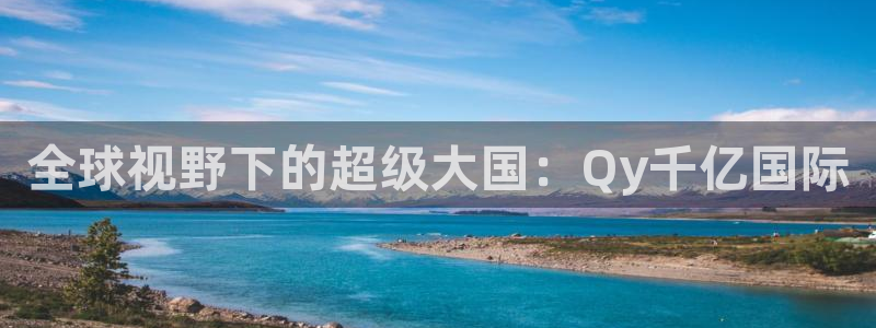 人生就是搏凯捷注册：全球视野下的超级大国：Qy千亿国际