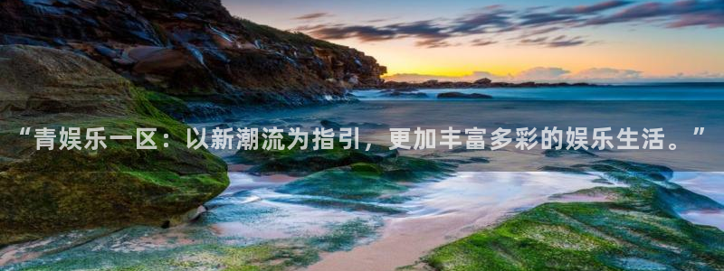 人生就是搏体育凯捷平台主管：“青娱乐一区：以新潮流为指引，更加丰富多彩的娱乐生活