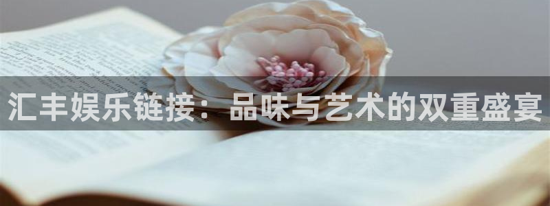 人生就是搏k：汇丰娱乐链接：品味与艺术的双重盛宴