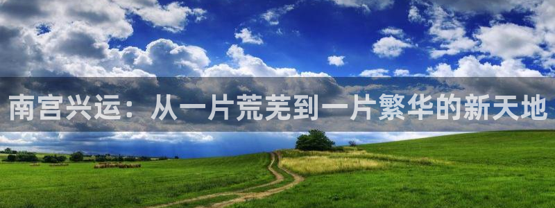 人生就是搏体育游戏：南宫兴运：从一片荒芜到一片繁华的新天地