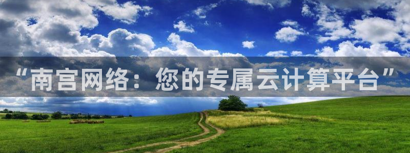 人生就是搏登陆：“南宫网络：您的专属云计算平台”