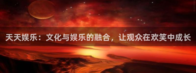 福建人生就是搏机电股份公司：天天娱乐：文化与娱乐的融合，让观众在欢笑中成长