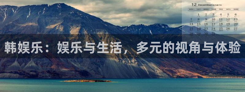 人生就是搏体育凯捷平台主管：韩娱乐：娱乐与生活，多元的视角与体验
