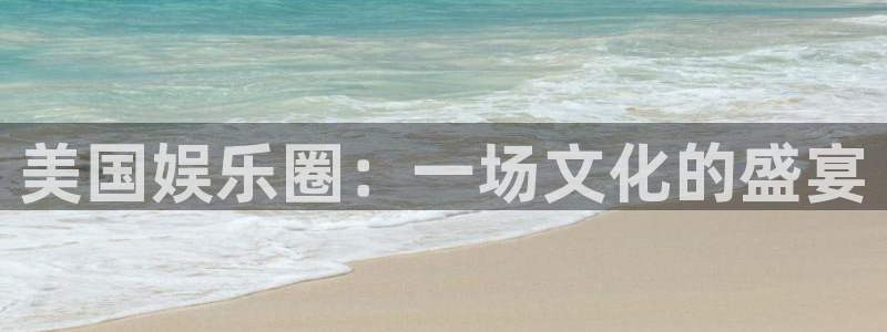 人生就是搏体育eon：美国娱乐圈：一场文化的盛宴
