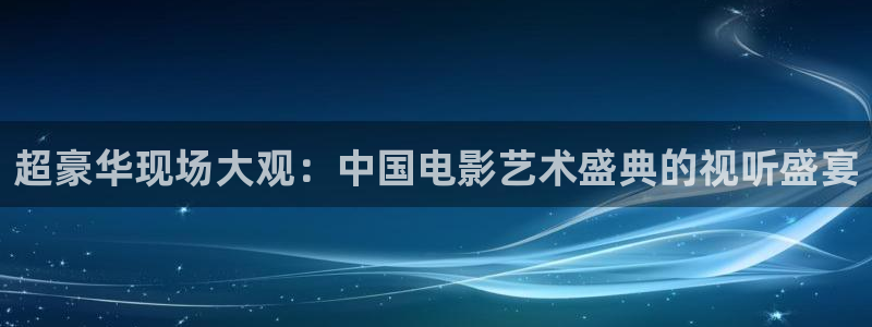 人生就是搏平台：超豪华现场大观：中国电影艺术盛典的视听盛宴