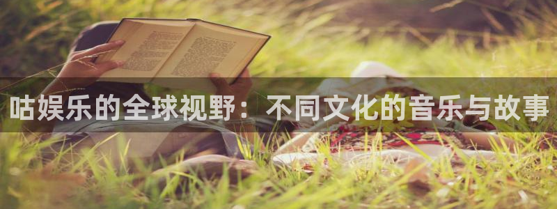 人生就是搏体育注册平台：咕娱乐的全球视野：不同文化的音乐与故事