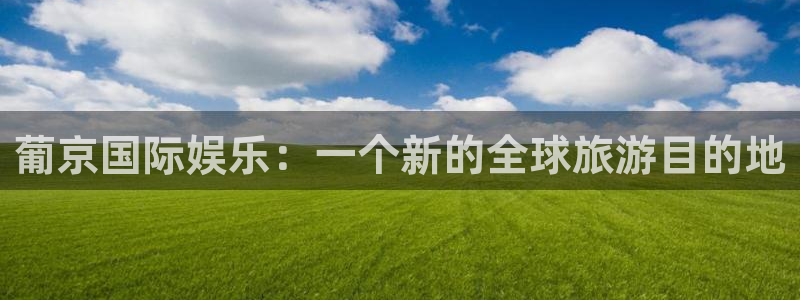 人生就是搏5注册：葡京国际娱乐：一个新的全球旅游目的地