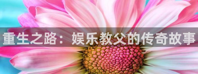 人生就是搏2平台登录：重生之路：娱乐教父的传奇故事