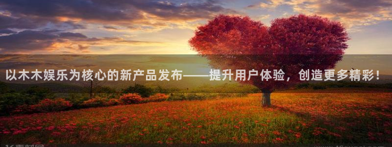 人生就是搏4开户：以木木娱乐为核心的新产品发布——提升用户体验，创造更多精彩！