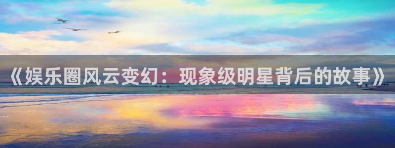 人生就是搏f平台注册：《娱乐圈风云变幻：现象级明星背后的故事》