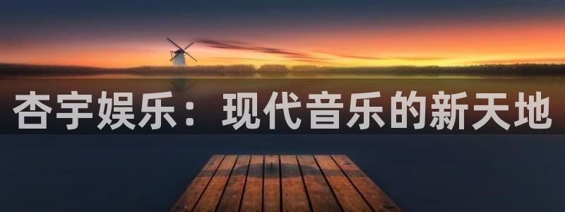 人生就是搏2体育：杏宇娱乐：现代音乐的新天地