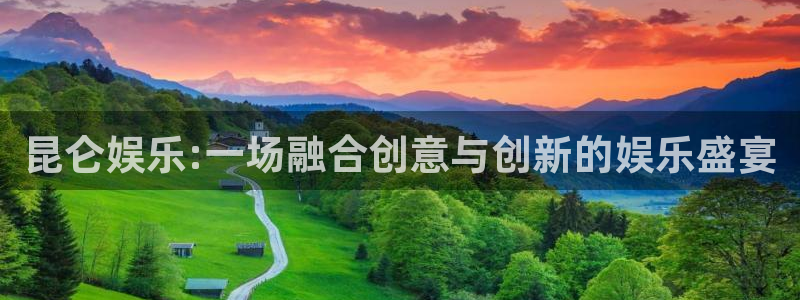 人生就是搏f凯捷平台在线注册：昆仑娱乐:一场融合创意与创新的娱乐盛宴