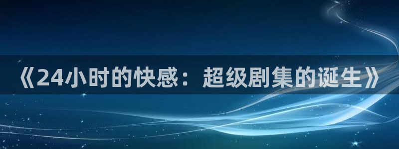 人生就是搏2登录：《24小时的快感：超级剧集的诞生》